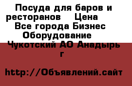 Посуда для баров и ресторанов  › Цена ­ 54 - Все города Бизнес » Оборудование   . Чукотский АО,Анадырь г.